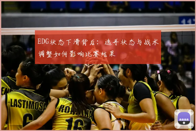 EDG状态下滑背后：选手状态与战术调整如何影响比赛结果