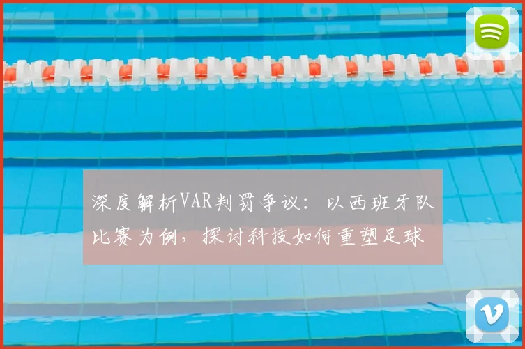 深度解析VAR判罚争议：以西班牙队比赛为例，探讨科技如何重塑足球公正与观赛体验