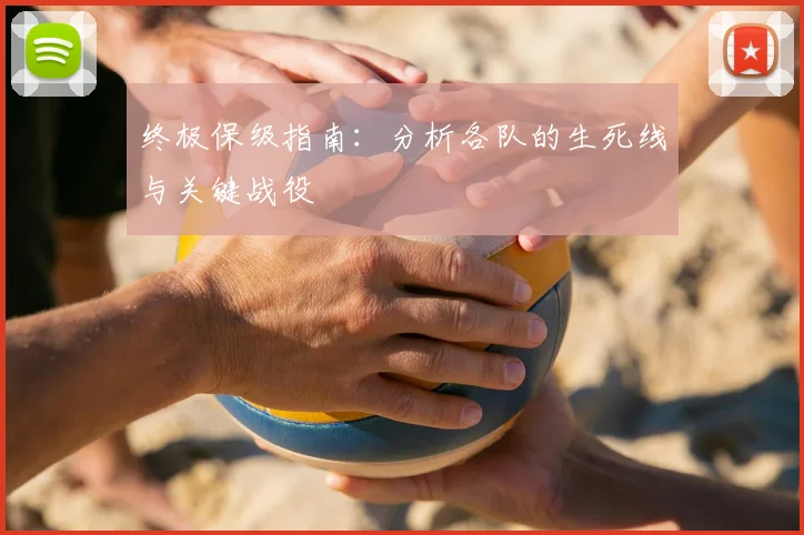 终极保级指南：分析各队的生死线与关键战役